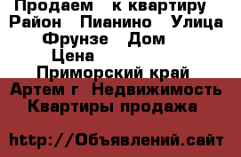 Продаем 2-к квартиру › Район ­ Пианино › Улица ­ Фрунзе › Дом ­ 1 › Цена ­ 3 000 000 - Приморский край, Артем г. Недвижимость » Квартиры продажа   